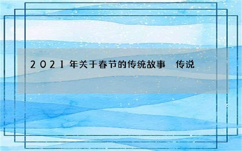 2021年关于春节的传统故事 传说